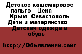 Детское кашемировое пальто › Цена ­ 700 - Крым, Севастополь Дети и материнство » Детская одежда и обувь   